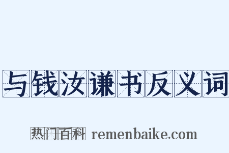 与钱汝谦书反义词是什么意思的图片